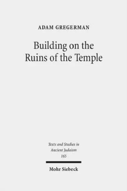 Building on the Ruins of the Temple: Apologetics and Polemics in Early Christianity and Rabbinic Judaism by Adam Gregerman