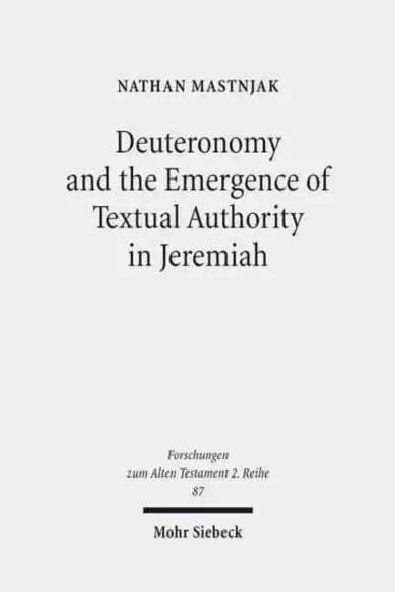 Deuteronomy and the Emergence of Textual Authority in Jeremiah by Nathan Mastnjak