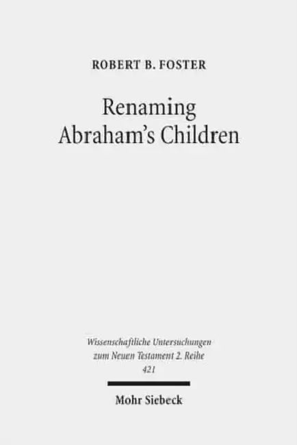 Renaming Abraham's Children: Election, Ethnicity, and the Interpretation of Scripture in Romans 9 by Robert B. Foster