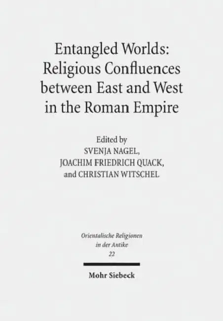 Entangled Worlds: Religious Confluences Between East and West in the Roman Empire: The Cults of Isis, Mithras, and Jupiter Dolichenus by Svenja Nagel, Joachim Friedrich Quack, Christian Witschel