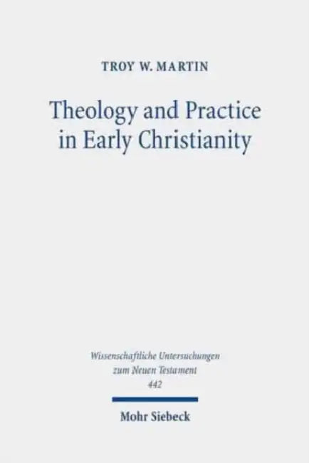 Theology and Practice in Early Christianity: Essays New and Old with Updated Reception Histories by Troy W. Martin