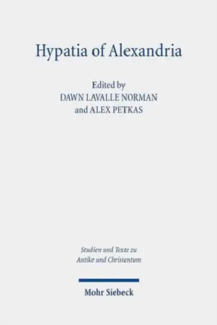 Hypatia of Alexandria: Her Context and Legacy by Dawn Lavalle Norman, Alex Petkas