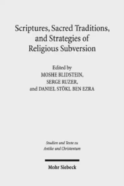 Scriptures, Sacred Traditions, and Strategies of Religious Subversion: Studies in Discourse with the Work of Guy G. Stroumsa by Moshe Blidstein, Daniel Stokl Ben Ezra, Serge Ruzer