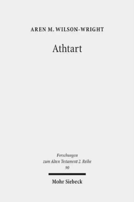 Athtart: The Transmission and Transformation of a Goddess in the Late Bronze Age by Aren M. Wilson-Wright