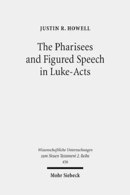 The Pharisees and Figured Speech in Luke-Acts by Justin R. Howell