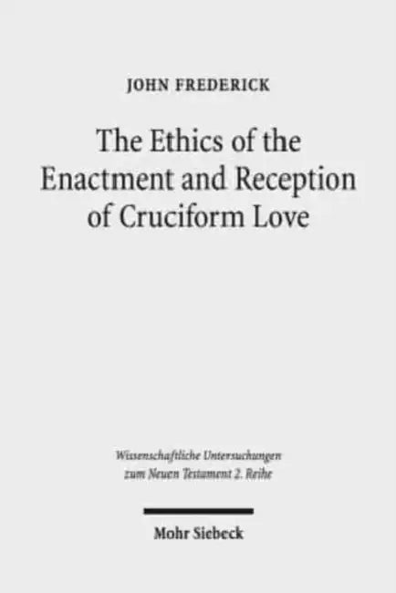 The Ethics of the Enactment and Reception of Cruciform Love: A Comparative Lexical, Conceptual, Exegetical, and Theological Study of Colossians 3:1-17 by John Frederick