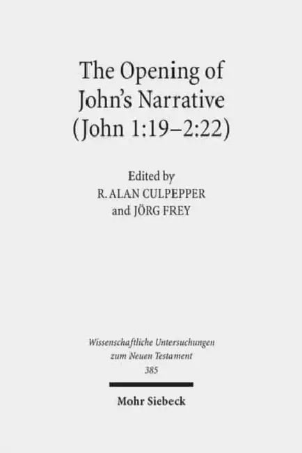 The Opening of John's Narrative (John 1:19-2:22): Historical, Literary, and Theological Readings from the Colloquium Ioanneum 2015 in Ephesus by R. Alan Culpepper, Jorg Frey