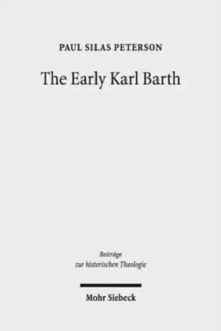 The Early Karl Barth: Historical Contexts and Intellectual Formation 1905-1935 by Paul Silas Peterson
