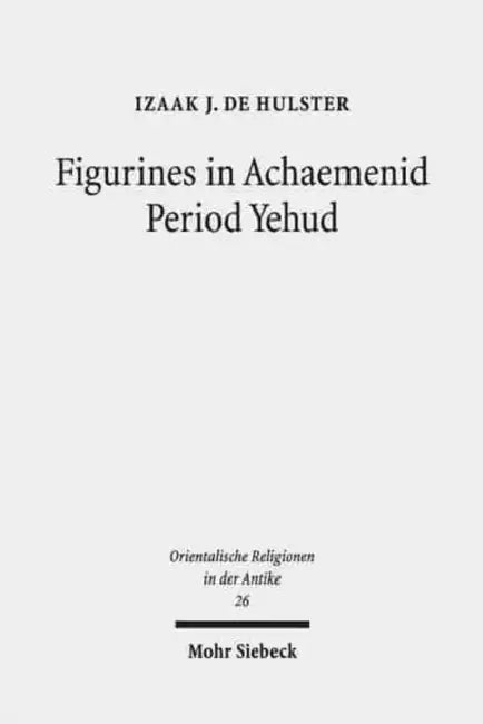 Figurines in Achaemenid Period Yehud: Jerusalem's History of Religion and Coroplastics in the Monotheism Debate by Izaak J. de Hulster