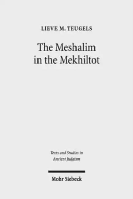 The Meshalim in the Mekhiltot: An Annotated Edition and Translation of the Parables in Mekhilta de Rabbi Yishmael and Mekhilta de Rabbi Shimon Bar Yoc by Lieve M. Teugels, Esther Van Eenennaam