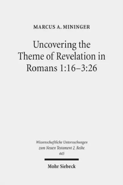 Uncovering the Theme of Revelation in Romans 1:16-3:26: Discovering a New Approach to Paul's Argument Argument by Marcus A. Mininger