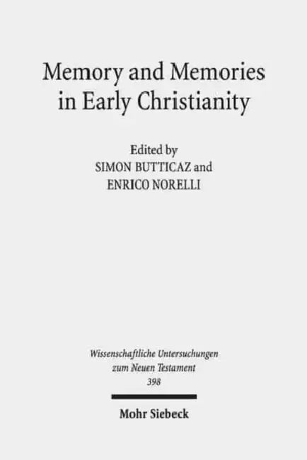 Memory and Memories in Early Christianity: Proceedings of the International Conference Held at the Universities of Geneva and Lausanne (June 2-3, 2016 by Simon Butticaz, Enrico Norelli