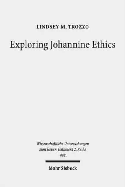 Exploring Johannine Ethics: A Rhetorical Approach to Moral Efficacy in the Fourth Gospel Narrative by Lindsey M. Trozzo