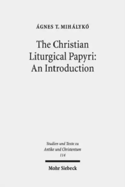The Christian Liturgical Papyri: An Introduction by Agnes T. Mihalyko