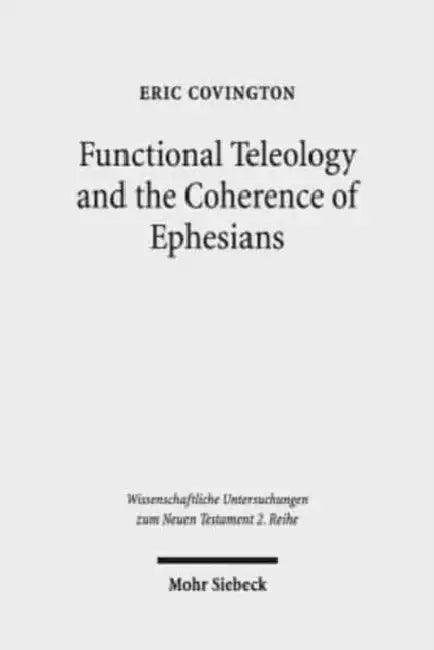 Functional Teleology and the Coherence of Ephesians: A Comparative and Reception-Historical Approach by Eric Covington