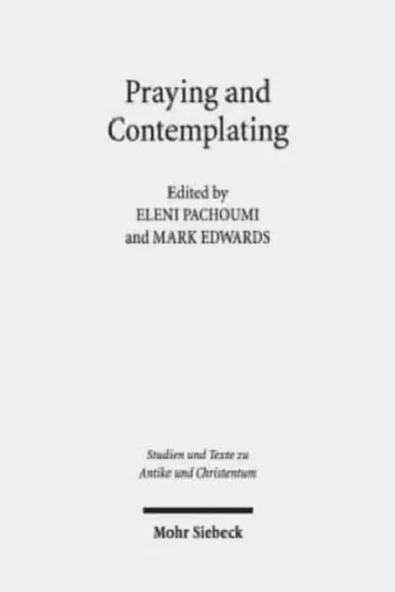 Praying and Contemplating in Late Antiquity: Religious and Philosophical Interactions by Mark Edwards, Eleni Pachoumi