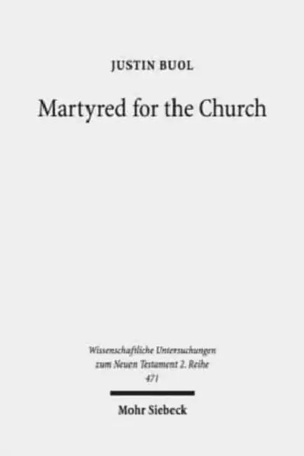 Martyred for the Church: Memorializations of the Effective Deaths of Bishop Martyrs in the Second Century CE by Justin Buol