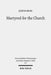 Martyred for the Church: Memorializations of the Effective Deaths of Bishop Martyrs in the Second Century CE by Justin Buol