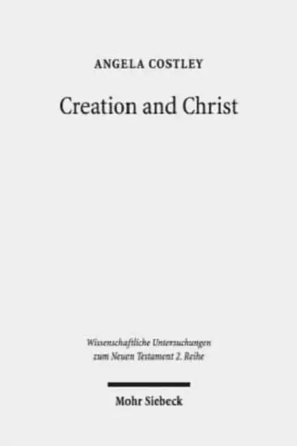 Creation and Christ: An Exploration of the Topic of Creation in the Epistle to the Hebrews by Angela Costley