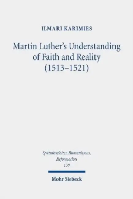Martin Luther's Understanding of Faith and Reality (1513-1521): The Influence of Augustinian Platonism and Illumination in Luther's Thought by Ilmari Karimies
