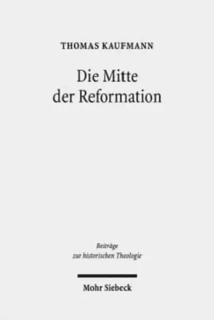 Die Mitte Der Reformation: Eine Studie Zu Buchdruck Und Publizistik Im Deutschen Sprachgebiet, Zu Ihren Akteuren Und Deren Strategien, Inszenierungs- by Thomas Kaufmann