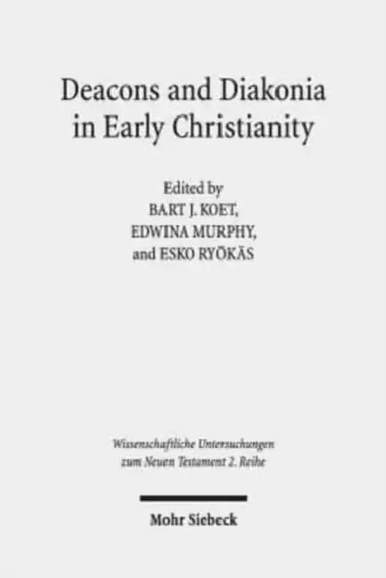 Deacons and Diakonia in Early Christianity: The First Two Centuries by Bart J. Koet, Edwina Murphy, Esko Ryokas