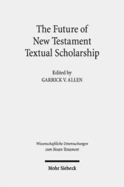 The Future of New Testament Textual Scholarship: From H. C. Hoskier to the Editio Critica Maior and Beyond by Garrick V. Allen