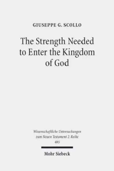 The Strength Needed to Enter the Kingdom of God: An Exegetical and Theological Study of Luke 16:16 in Context by Giuseppe G. Scollo
