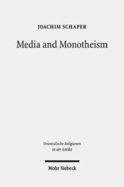 Media and Monotheism: Presence, Representation, and Abstraction in Ancient Judah by Joachim Schaper