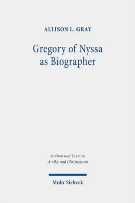 Gregory of Nyssa as Biographer: Weaving Lives for Virtuous Readers by Allison L. Gray
