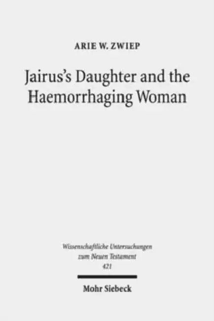Jairus's Daughter and the Haemorrhaging Woman: Tradition and Interpretation of an Early Christian Miracle Story by Arie W. Zwiep