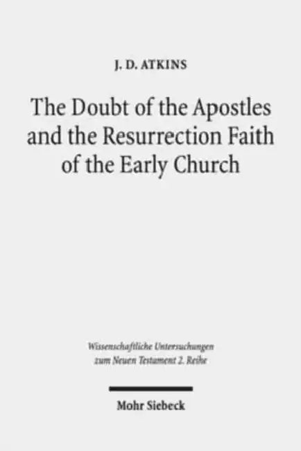 The Doubt of the Apostles and the Resurrection Faith of the Early Church: The Post-Resurrection Appearance Stories of the Gospels in Ancient Reception by J. D. Atkins