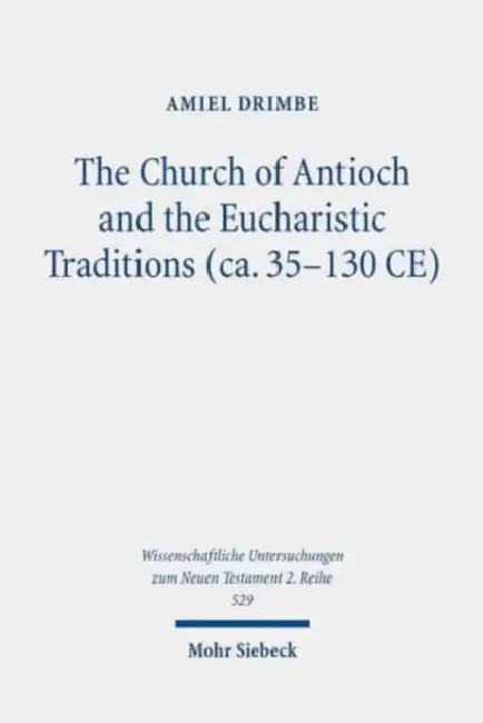The Church of Antioch and the Eucharistic Traditions (Ca. 35-130 Ce) by Amiel Drimbe