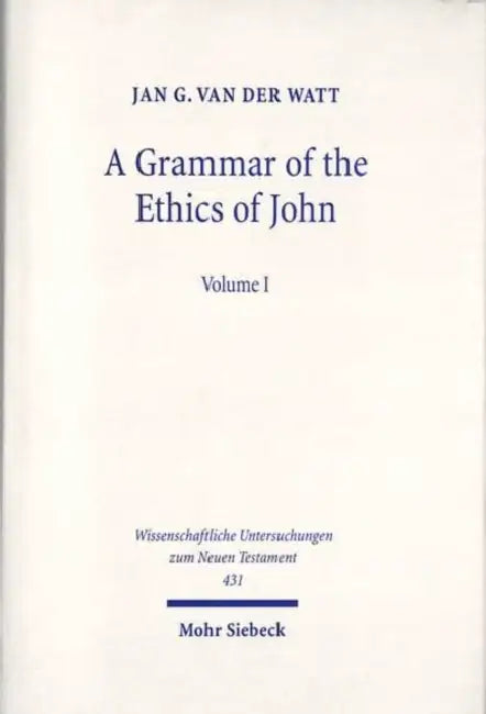 A Grammar of the Ethics of John: Reading John from an Ethical Perspective. Volume 1 by Jan G. Van Der Watt