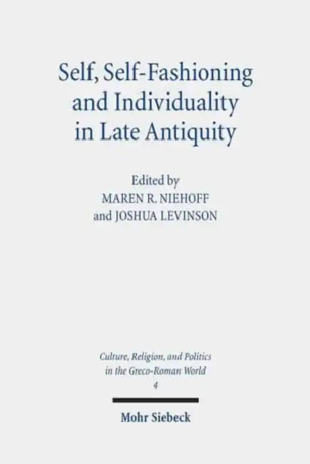 Self, Self-Fashioning and Individuality in Late Antiquity: New Perspectives by Joshua Levinson, Maren R. Niehoff