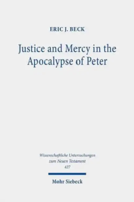 Justice and Mercy in the Apocalypse of Peter: A New Translation and Analysis of the Purpose of the Text by Eric J. Beck