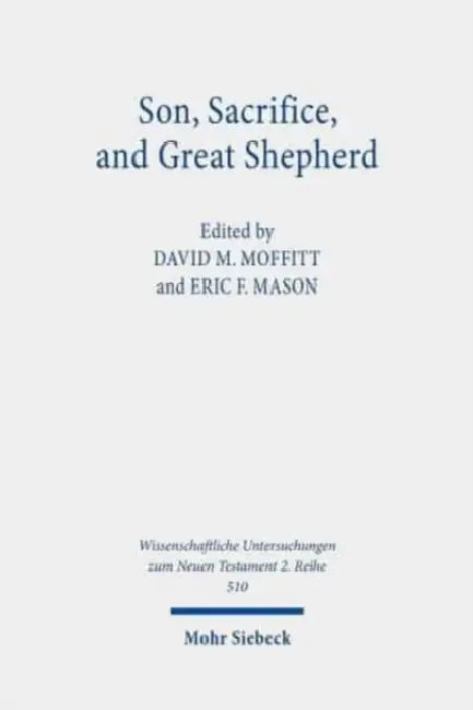 Son, Sacrifice, and Great Shepherd: Studies on the Epistle to the Hebrews by Eric F. Mason, David M. Moffitt