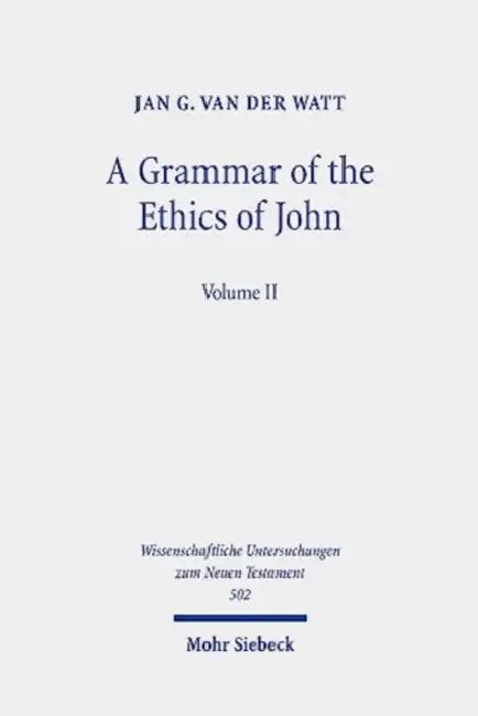 A Grammar of the Ethics of John: Reading the Letters of John from an Ethical Perspective. Volume 2 by Jan G. Van Der Watt