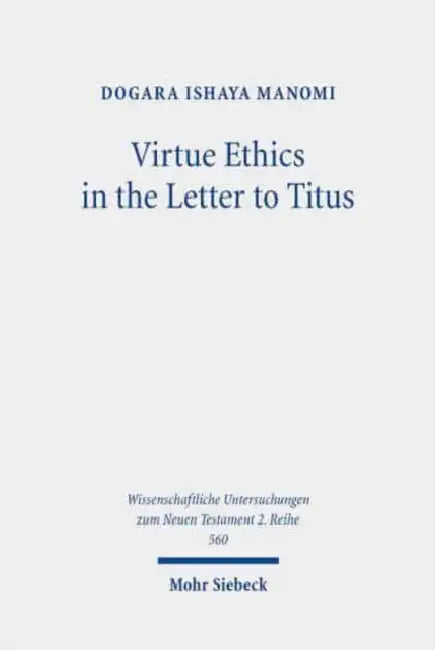 Virtue Ethics in the Letter to Titus: An Interdisciplinary Study. Kontexte Und Normen Neutestamentlicher Ethik / Contexts and Norms of New Testament E by Dogara Ishaya Manomi