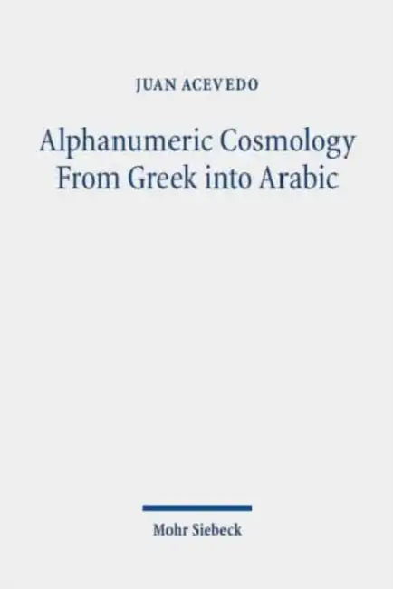 Alphanumeric Cosmology from Greek Into Arabic: The Idea of Stoicheia Through the Medieval Mediterranean by Juan Acevedo