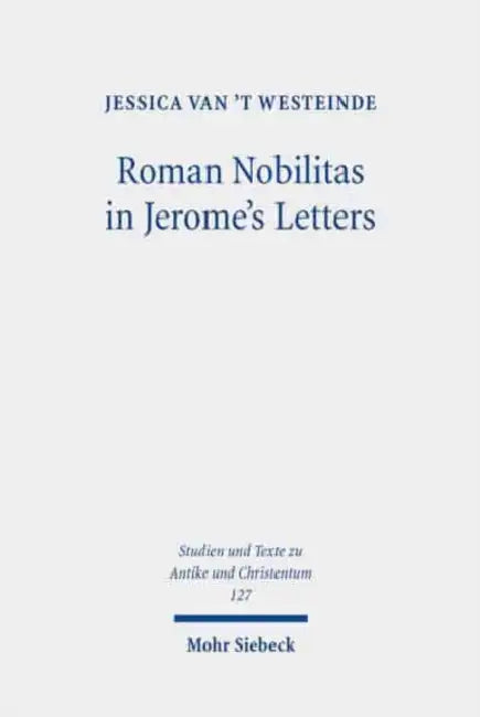 Roman Nobilitas in Jerome's Letters: Roman Values and Christian Asceticism for Socialites by Jessica Van't Westeinde