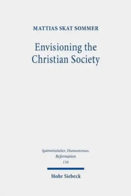 Envisioning the Christian Society: Niels Hemmingsen (1513-1600) and the Ordering of Sixteenth-Century Denmark by Mattias Skat Sommer