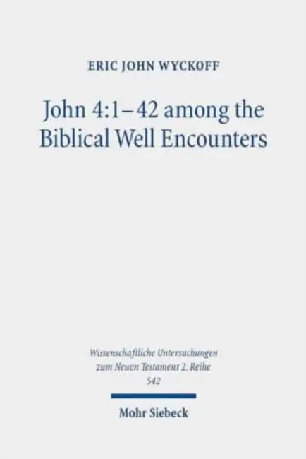 John 4:1-42 Among the Biblical Well Encounters: Pentateuchal and Johannine Narrative Reconsidered by Eric John Wyckoff