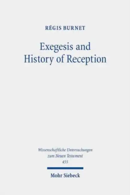 Exegesis and History of Reception: Reading the New Testament Today with the Readers of the Past by Regis Burnet