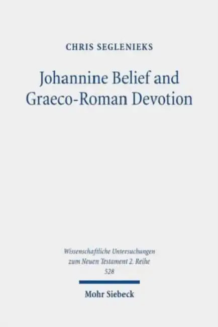 Johannine Belief and Graeco-Roman Devotion: Reshaping Devotion for John's Graeco-Roman Audience by Chris Seglenieks
