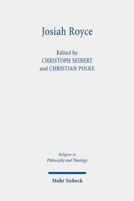 Josiah Royce: Pragmatist, Ethicist, Philosopher of Religion by Christian Polke, Christoph Seibert