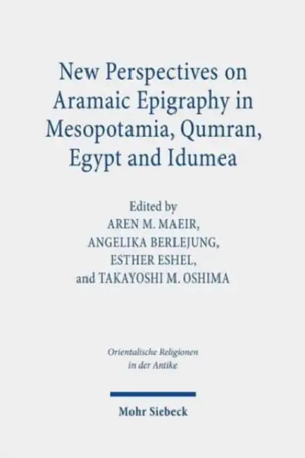 New Perspectives on Aramaic Epigraphy in Mesopotamia, Qumran, Egypt and Idumea: Proceedings of the Joint Riab Minerva Center and the Jeselsohn Epigrap by Angelika Berlejung, Esther Eshel, Aren M. Maeir