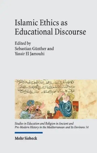 Islamic Ethics as Educational Discourse: Thought and Impact of the Classical Muslim Thinker Miskawayh (D. 1030) by Yassir El Jamouhi, Sebastian Gunther