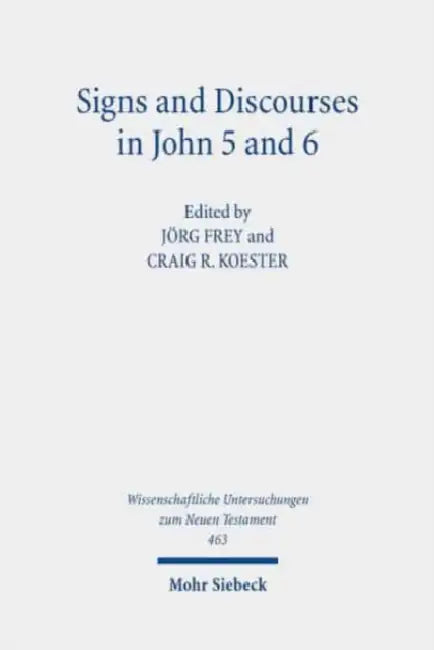 Signs and Discourses in John 5 and 6: Historical, Literary, and Theological Readings from the Colloquium Ioanneum 2019 in Eisenach by Jörg Frey, Craig R. Koester
