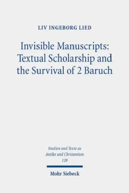 Invisible Manuscripts: Textual Scholarship and the Survival of 2 Baruch by LIV Ingeborg Lied
